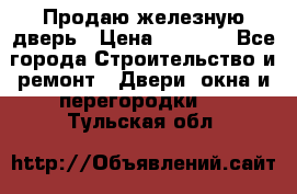 Продаю железную дверь › Цена ­ 5 000 - Все города Строительство и ремонт » Двери, окна и перегородки   . Тульская обл.